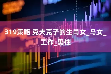319策略 克夫克子的生肖女_马女_工作_男性
