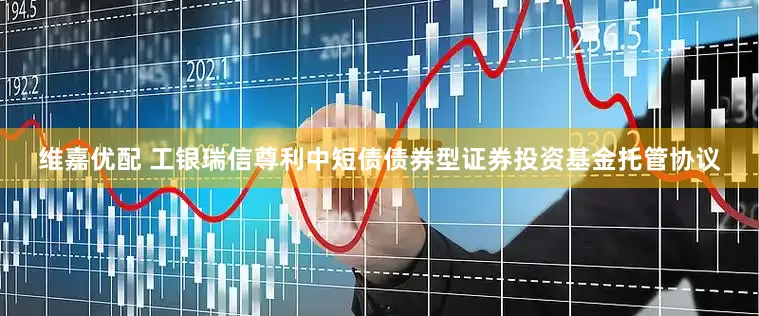 维嘉优配 工银瑞信尊利中短债债券型证券投资基金托管协议