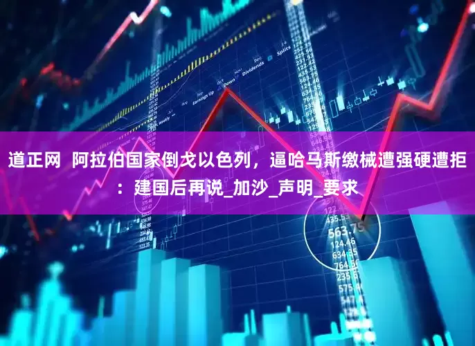 道正网  阿拉伯国家倒戈以色列，逼哈马斯缴械遭强硬遭拒：建国后再说_加沙_声明_要求