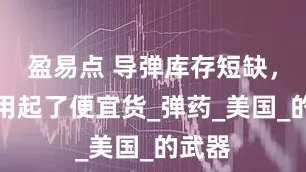 盈易点 导弹库存短缺，美军用起了便宜货_弹药_美国_的武器