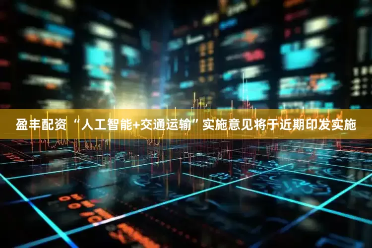 盈丰配资 “人工智能+交通运输”实施意见将于近期印发实施