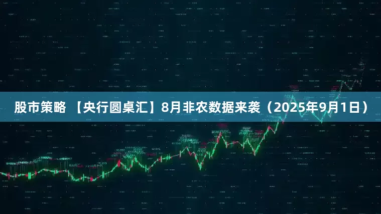 股市策略 【央行圆桌汇】8月非农数据来袭（2025年9月1日）