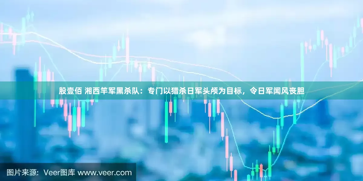 股壹佰 湘西竿军黑杀队：专门以猎杀日军头颅为目标，令日军闻风丧胆