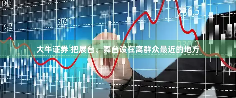 大牛证券 把展台、舞台设在离群众最近的地方