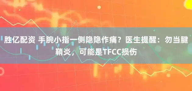 胜亿配资 手腕小指一侧隐隐作痛？医生提醒：勿当腱鞘炎，可能是TFCC损伤