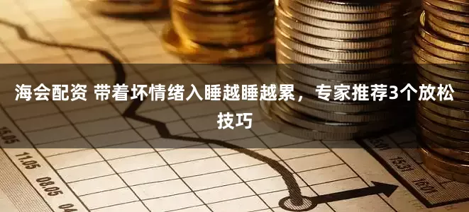 海会配资 带着坏情绪入睡越睡越累，专家推荐3个放松技巧